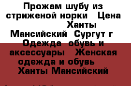 Прожам шубу из стриженой норки › Цена ­ 40 000 - Ханты-Мансийский, Сургут г. Одежда, обувь и аксессуары » Женская одежда и обувь   . Ханты-Мансийский